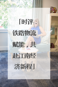 时评：铁路物流赋能，共赴江南经济新程